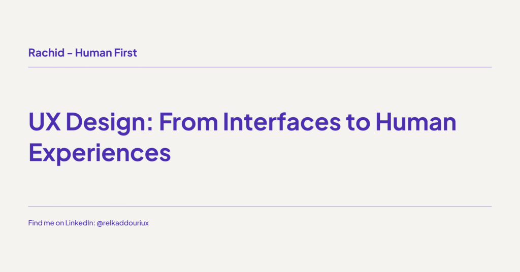 UX Design_ From Interfaces to Human Experiences - Rachid - Human first - relkaddouri.com