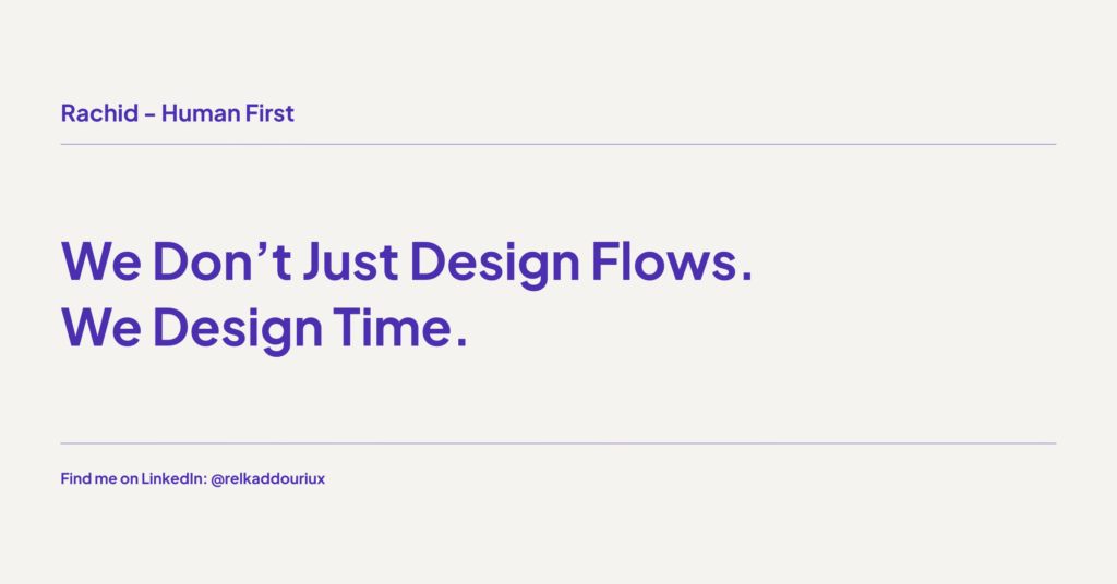 We Don’t Just Design Flows. We Design Time. - Rachid - Human first - relkaddouri.com