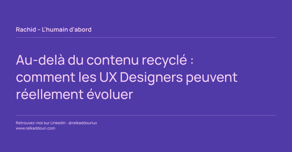 Au-delà du contenu recyclé _ comment les UX Designers peuvent réellement évoluer - Rachid – L'humain d'abord - relkaddouri.com