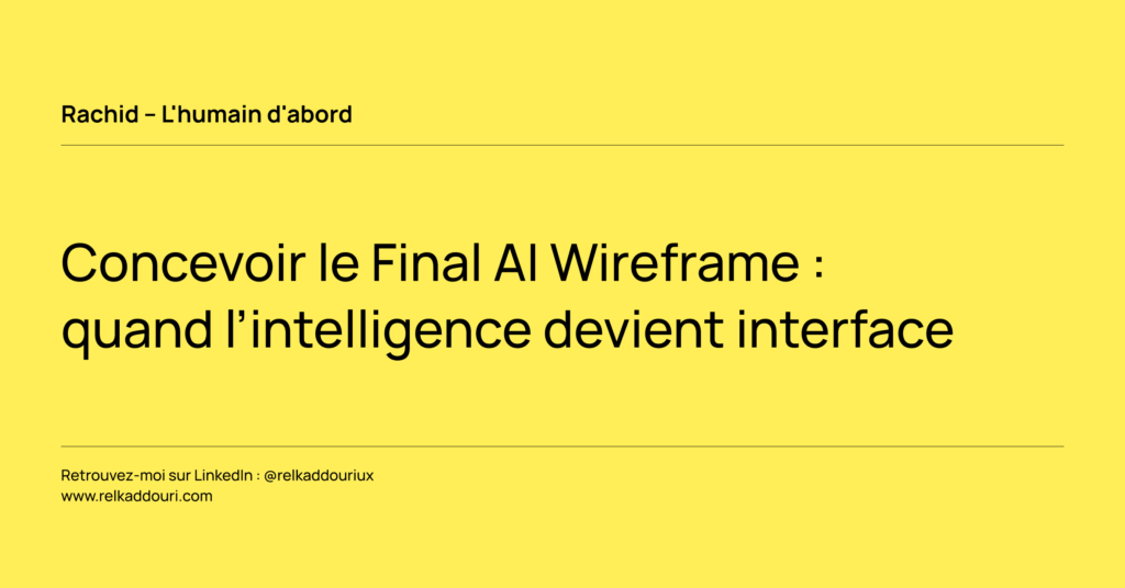 Concevoir le Final AI Wireframe _ quand l’intelligence devient interface - Rachid – L'humain d'abord - relkaddouri.com