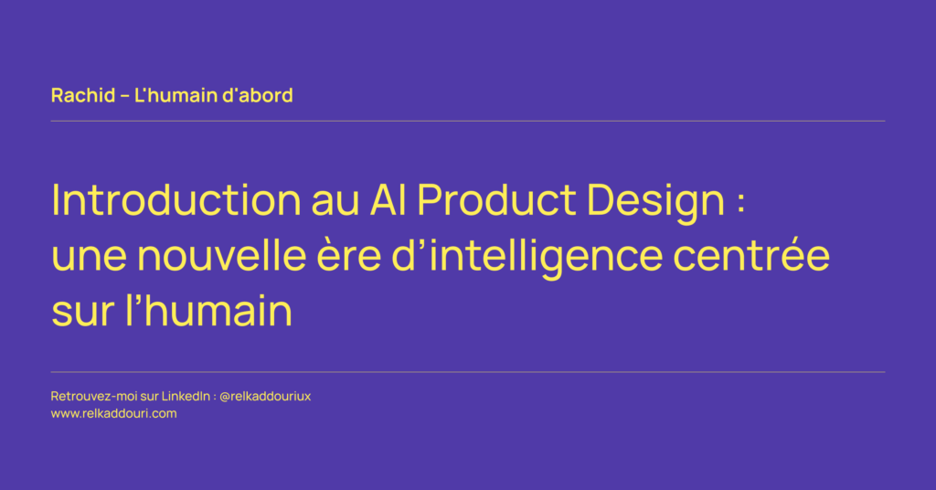 Introduction au AI Product Design _ une nouvelle ère d’intelligence centrée sur l’humain - Rachid – L'humain d'abord - relkaddouri.com