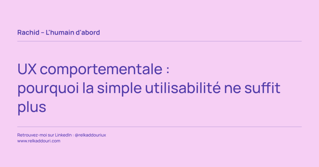 UX comportementale _ pourquoi la simple utilisabilité ne suffit plus - Rachid – L'humain d'abord - relkaddouri.com
