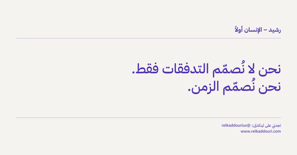 نحن لا نُصمّم التدفقات فقط. نحن نُصمّم الزمن. - رشيد – الإنسان أولاً - relkaddouri.com